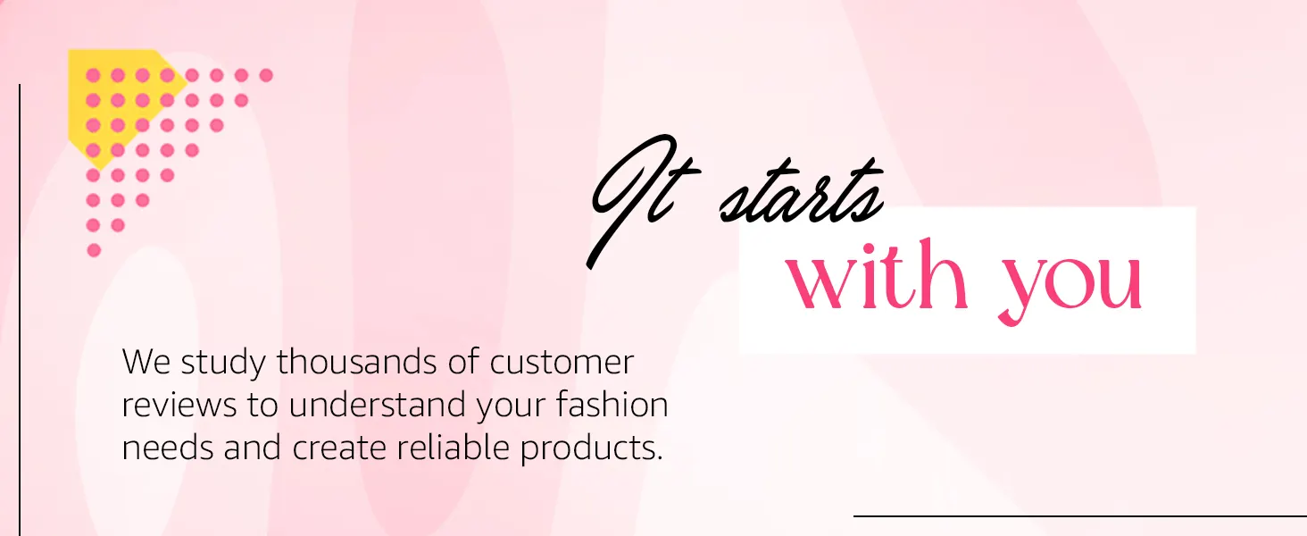 It starts with you: we study thousands of customer reviews to understand your fashion needs